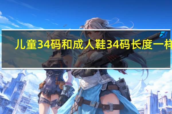 儿童34码和成人鞋34码长度一样吗