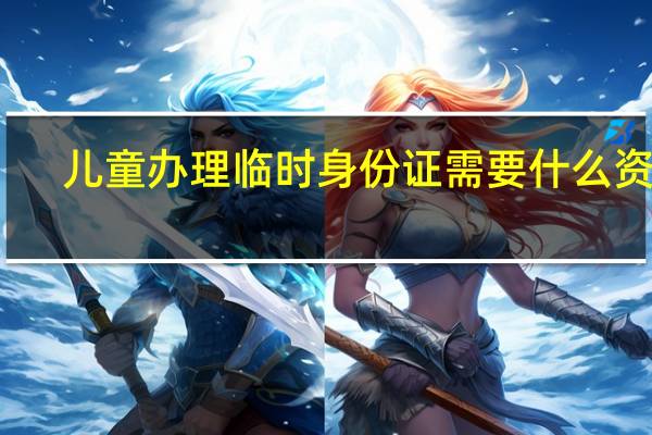 儿童办理临时身份证需要什么资料