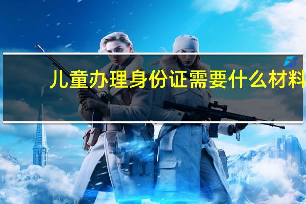 儿童办理身份证需要什么材料