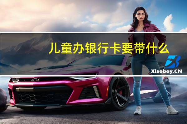 儿童办银行卡要带什么