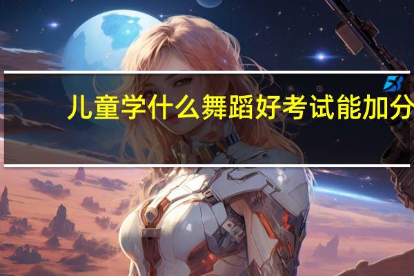 儿童学什么舞蹈好考试能加分