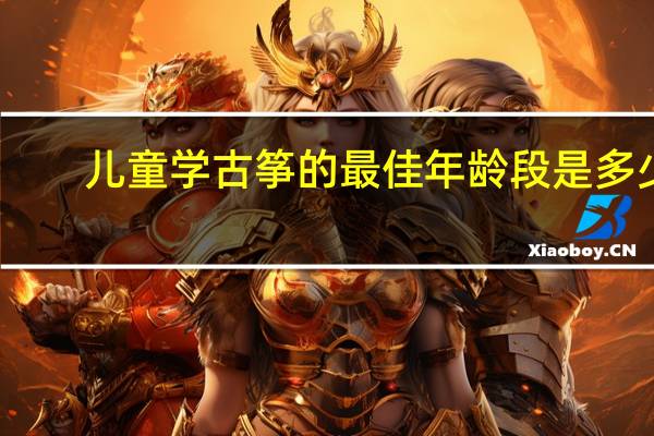 儿童学古筝的最佳年龄段是多少