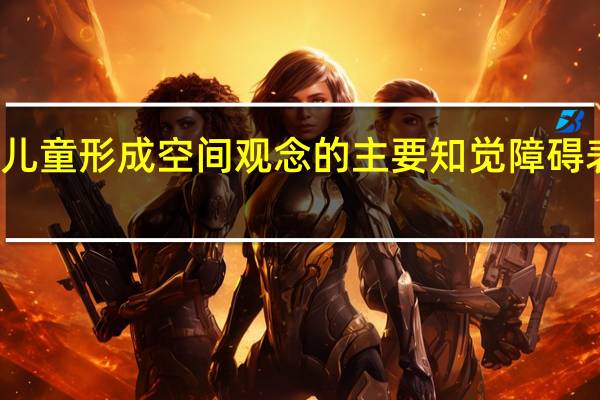 儿童形成空间观念的主要知觉障碍表现为