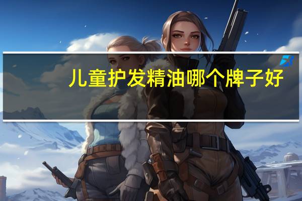 儿童护发精油哪个牌子好