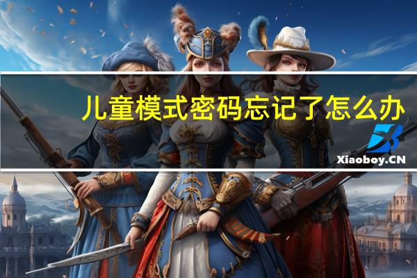 儿童模式密码忘记了怎么办