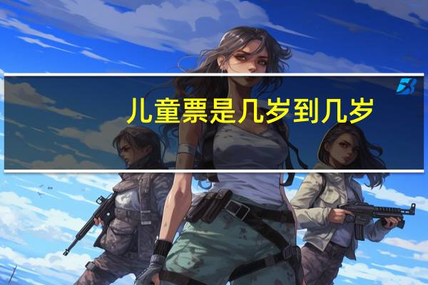 儿童票是几岁到几岁