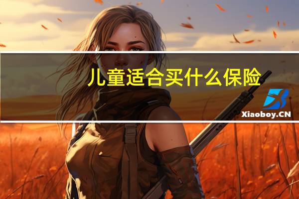 儿童适合买什么保险