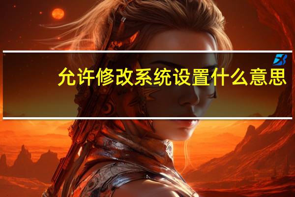 允许修改系统设置什么意思