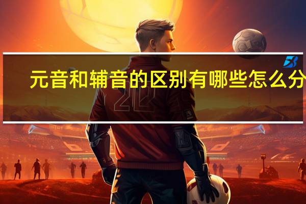 元音和辅音的区别有哪些 怎么分辨