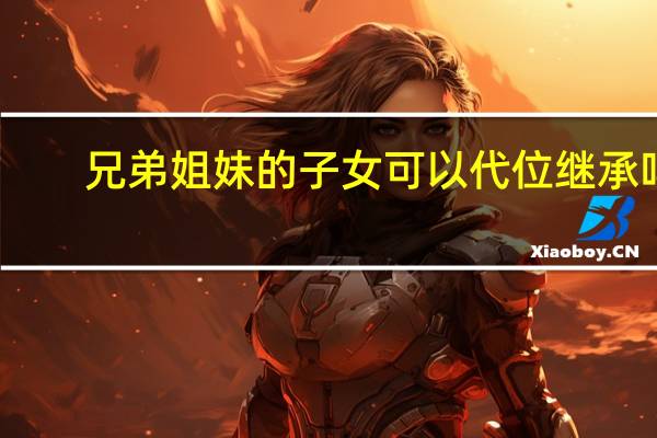 兄弟姐妹的子女可以代位继承吗