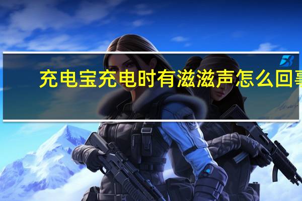 充电宝充电时有滋滋声怎么回事