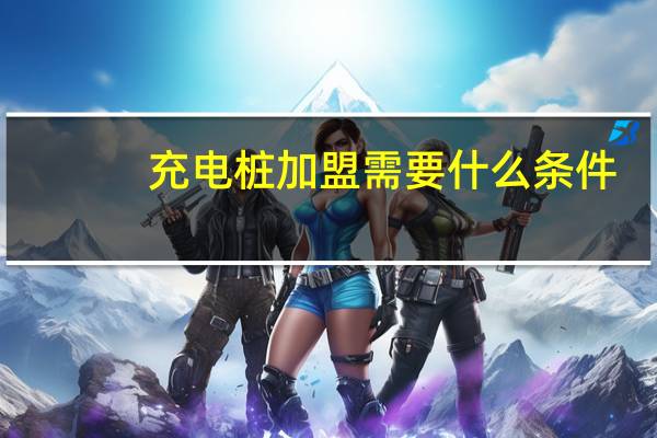 充电桩加盟需要什么条件