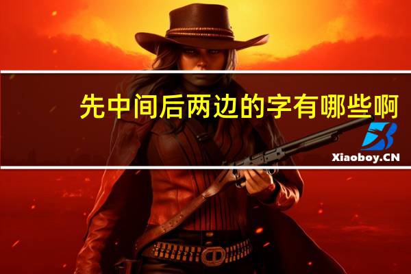 先中间后两边的字有哪些啊