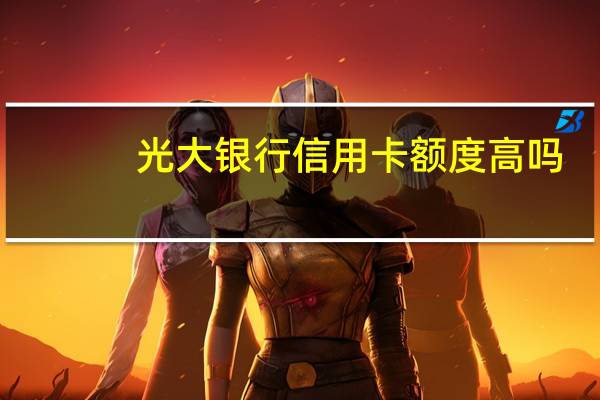 光大银行信用卡额度高吗