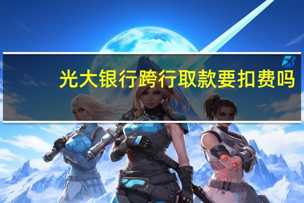光大银行跨行取款要扣费吗