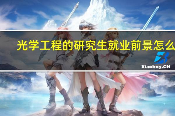 光学工程的研究生就业前景怎么样