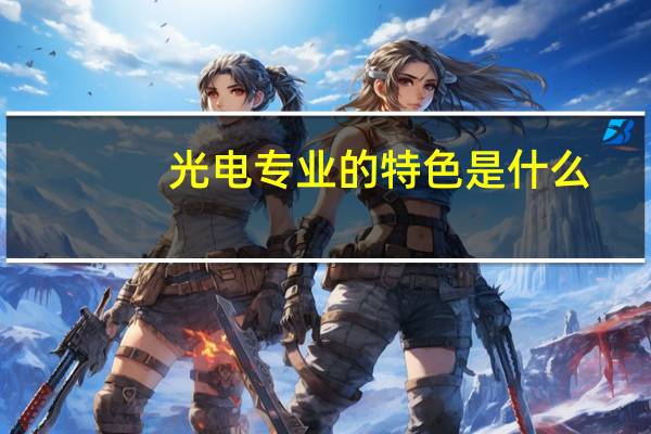 光电专业的特色是什么