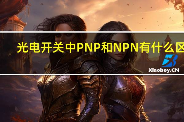 光电开关中PNP和NPN有什么区别