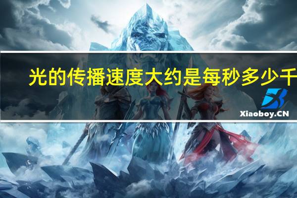 光的传播速度大约是每秒多少千米