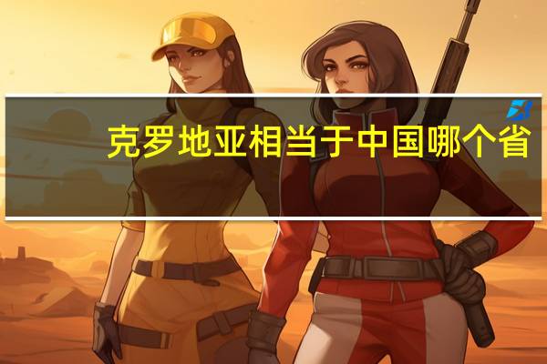 克罗地亚相当于中国哪个省