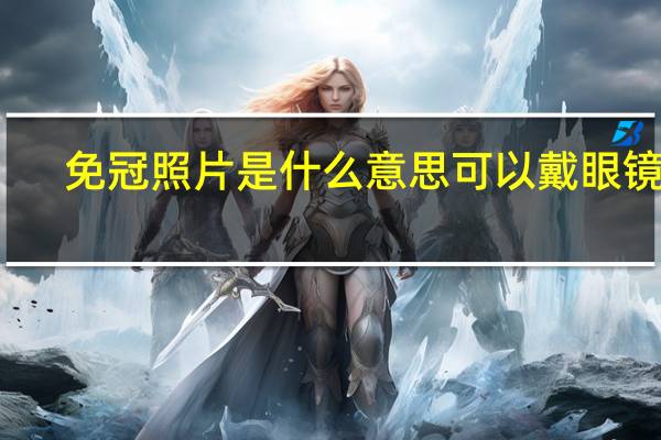 免冠照片是什么意思可以戴眼镜吗
