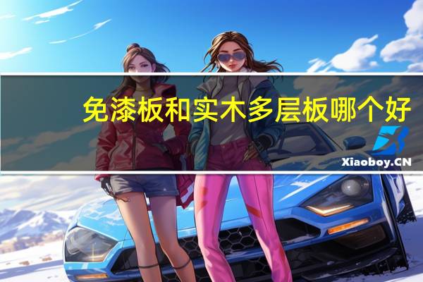 免漆板和实木多层板哪个好