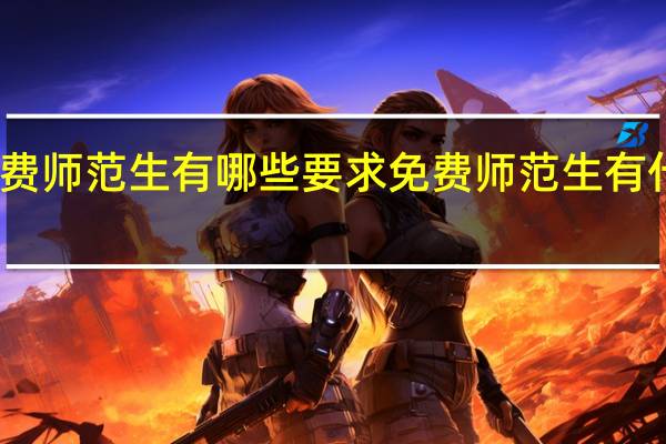 免费师范生有哪些要求免费师范生有什么要求