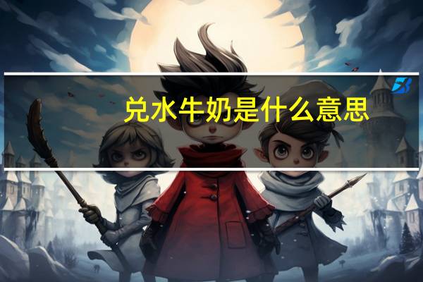 兑水牛奶是什么意思