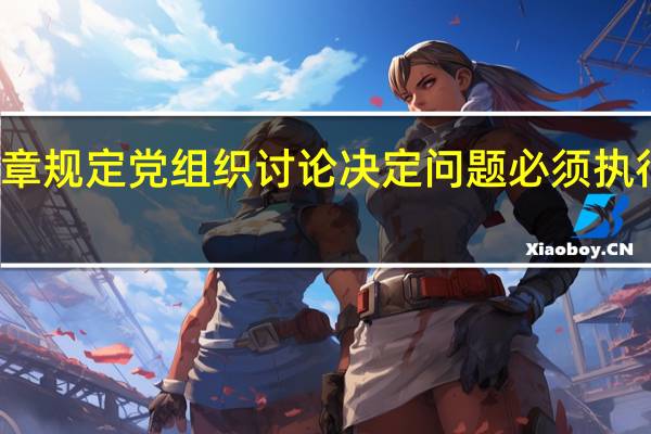 党章规定党组织讨论决定问题必须执行的原则