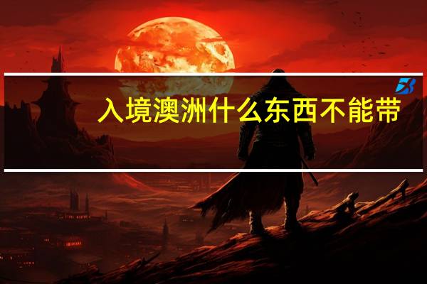 入境澳洲什么东西不能带