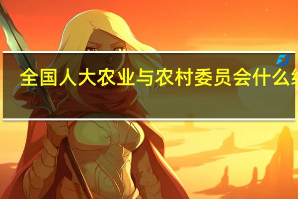 全国人大农业与农村委员会什么级别