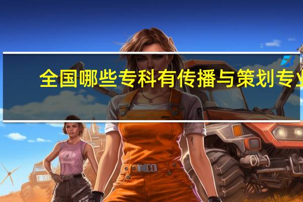 全国哪些专科有传播与策划专业
