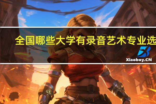 全国哪些大学有录音艺术专业选择