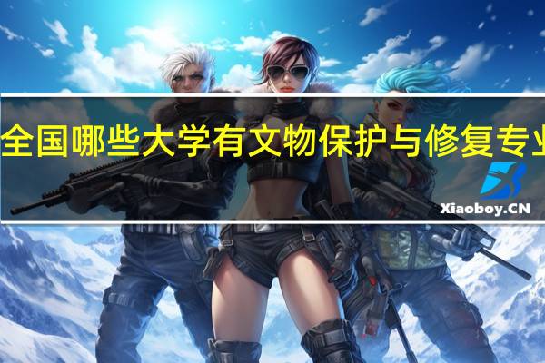 全国哪些大学有文物保护与修复专业选择