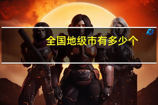 全国地级市有多少个