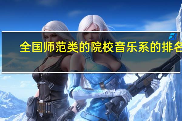 全国师范类的院校音乐系的排名··