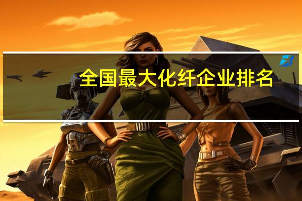 全国最大化纤企业排名