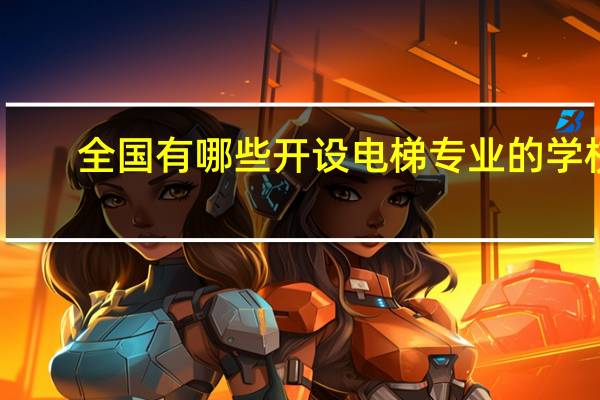 全国有哪些开设电梯专业的学校