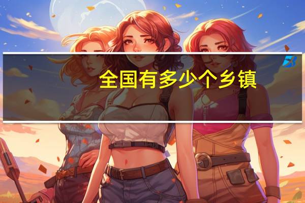 全国有多少个乡镇？