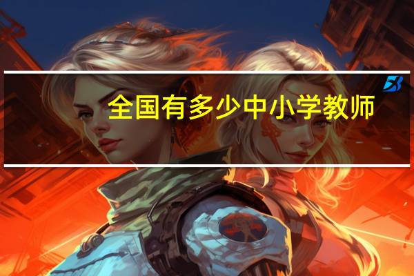 全国有多少中小学教师_