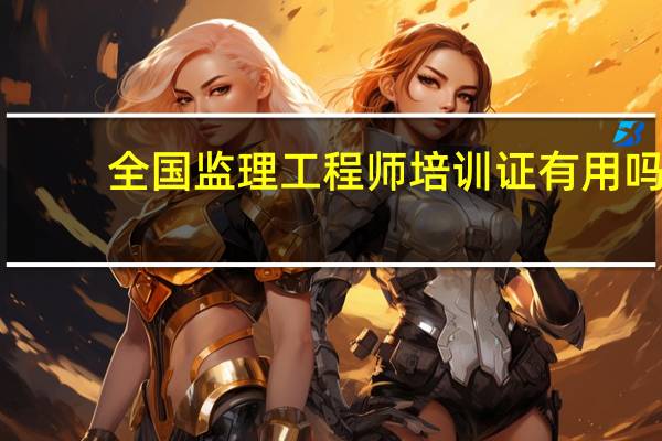 全国监理工程师培训证有用吗