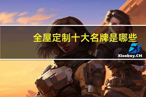 全屋定制十大名牌是哪些