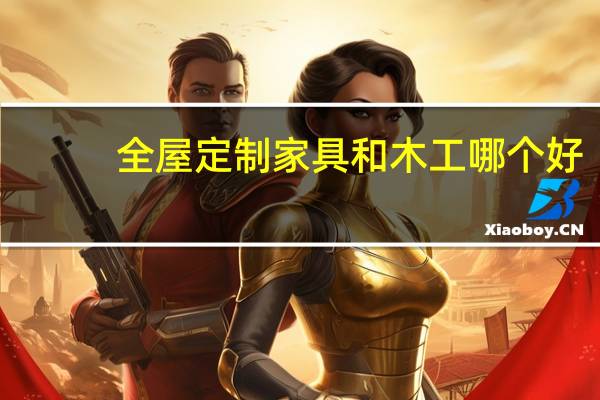 全屋定制家具和木工哪个好