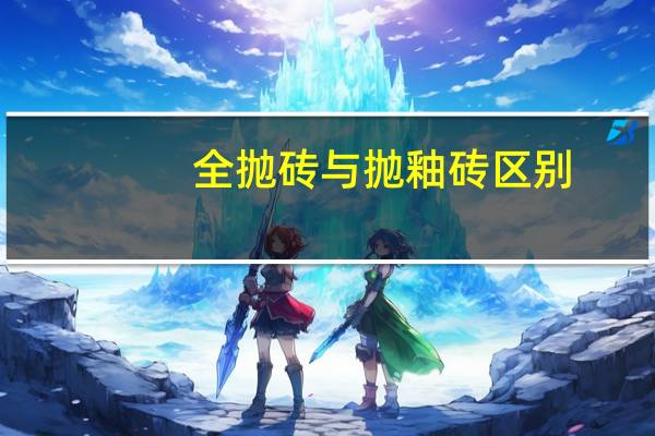 全抛砖与抛釉砖区别