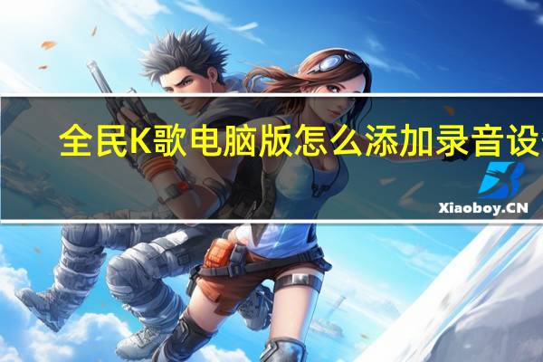 全民K歌电脑版怎么添加录音设备