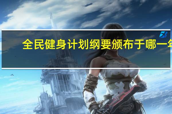 全民健身计划纲要颁布于哪一年