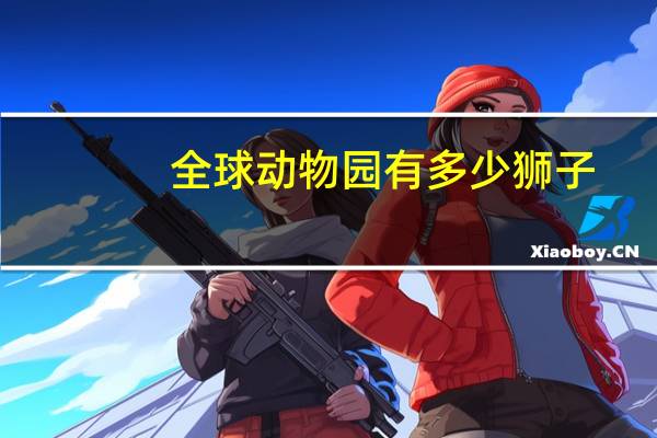 全球动物园有多少狮子