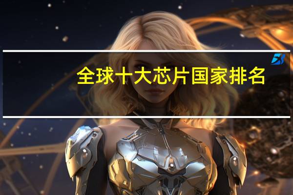 全球十大芯片国家排名