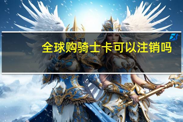 全球购骑士卡可以注销吗