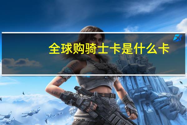 全球购骑士卡是什么卡